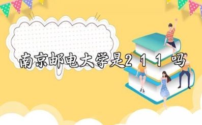 南京邮电大学是211还是985 南京邮电大学是一本吗