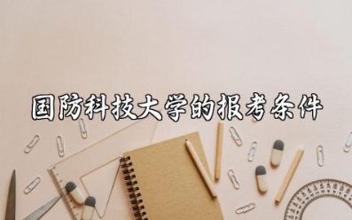 国防科技大学的报考条件 国防科大出来了是干嘛的