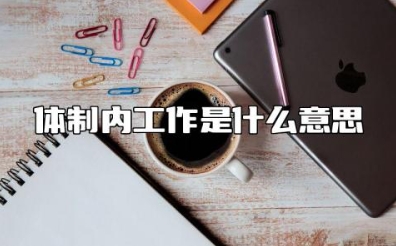 体制内工作是什么意思 体制内和编制有什么区别