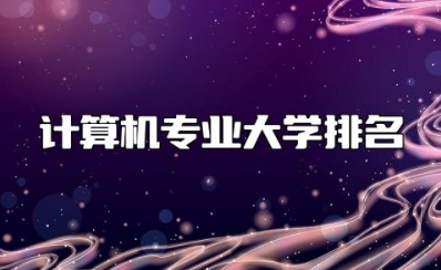 计算机专业大学排名 计算机专业毕业后能干什么
