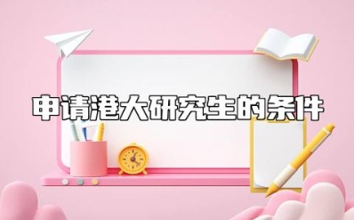 申请港大研究生的条件 港大研究生学费一年多少啊