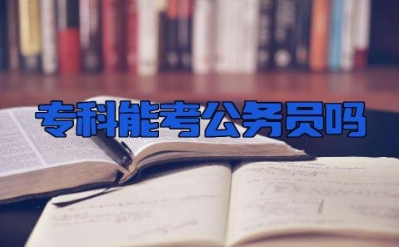 专科能考公务员吗 专科能考什么公务员岗位