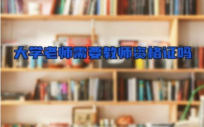 大学老师需要教师资格证吗  大学老师需要什么条件