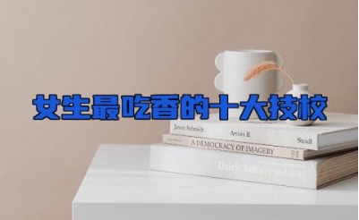 女生最吃香的十大技校 女生技校读什么专业比较好