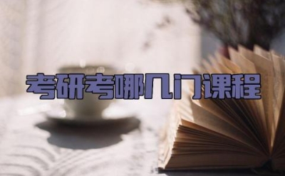 考研考哪几门课程 考研究生怎么选学校和专业