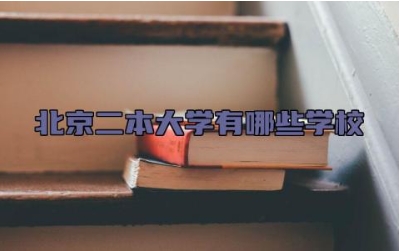 北京二本大学有哪些学校 北京最值得上的二本大学