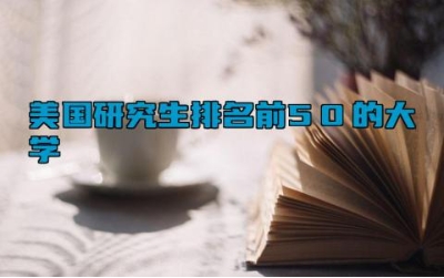 美国研究生排名前50的大学 美国留学雅思需要多少分