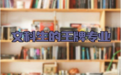 文科生的王牌专业 适合文科生的二本大学