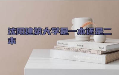 沈阳建筑大学是一本还是二本 沈阳建筑大学的王牌专业是哪些