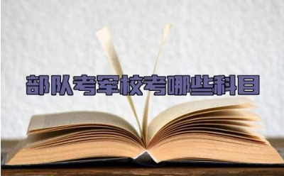 部队考军校考哪些科目 部队考军校可以考哪些军校