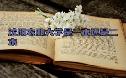 沈阳农业大学是一本还是二本 沈阳农业大学的王牌专业有哪些