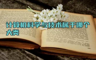 计算机科学与技术属于哪个大类 计算机科学与技术是学什么的