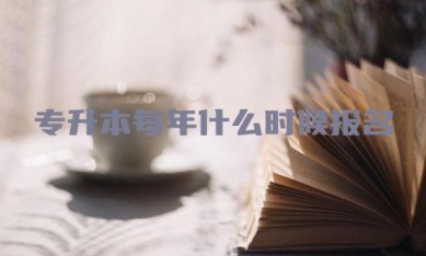 专升本每年什么时候报名 专升本需要什么条件
