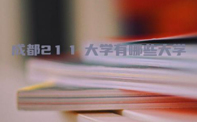 成都211大学有哪些大学 成都有哪些985大学