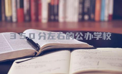 350分左右的公办学校有哪些 350分左右选择单招还是高考好