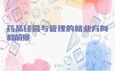 药品经营与管理的就业方向和前景如何 药品经营与管理可以考药士吗