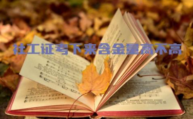 社工证考下来含金量高不高 社工证报考需要什么条件
