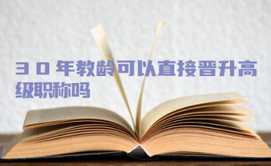 满30年教龄可以直接晋升高级职称吗 教师职称晋升年限是怎么要求的