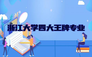 浙江大学四大王牌专业有哪些 浙江大学的优势与劣势有哪些