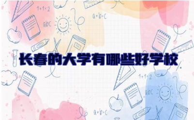 长春的大学有哪些好学校 长春的大学一般都在哪个区
