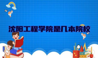 沈阳工程学院是几本院校 沈阳工程学院有哪些专业好就业