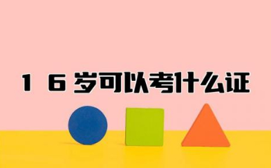 16岁可以考什么证书 16岁考哪些证书比较好