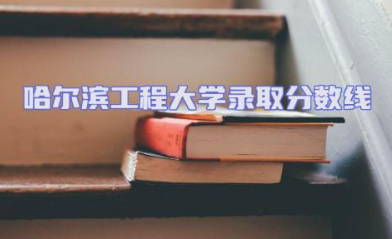 哈尔滨工程大学录取分数线2023是多少 哈尔滨工程大学王牌专业