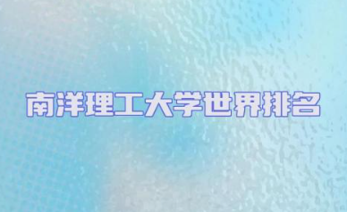 新加坡南洋理工大学世界排名多少 南洋理工大学排名怎么这么高
