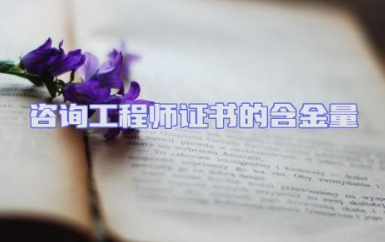 咨询工程师证书的含金量大吗 咨询工程师证书难不难考