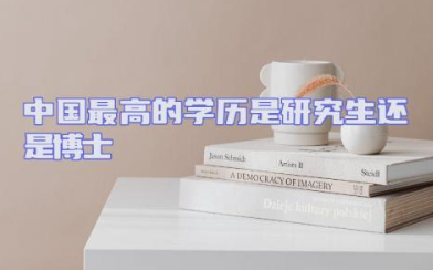 中国最高的学历是研究生还是博士 中国最高学历等级排序