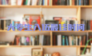 大专生入伍最佳时间什么时候好 大专生入伍享受什么优惠政策