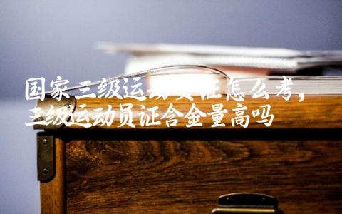 国家三级运动员证怎么考 三级运动员证含金量高吗