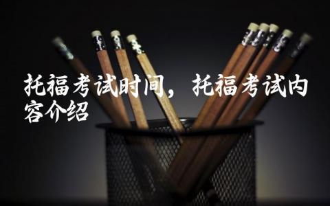 托福考试时间2024 托福考试内容介绍
