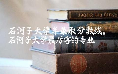 石河子大学2023年录取分数线 石河子大学最厉害的专业
