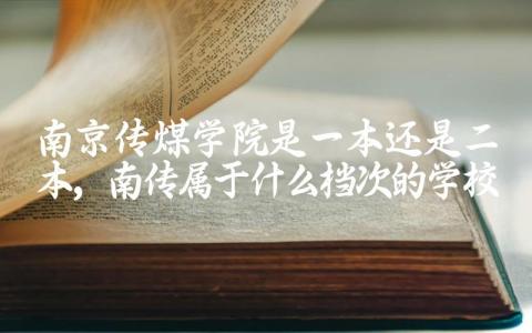 南京传煤学院是一本还是二本 南传属于什么档次的学校