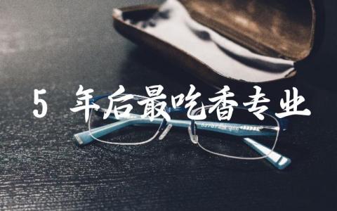 5年后最吃香专业有哪些 未来哪些专业更有发展前景