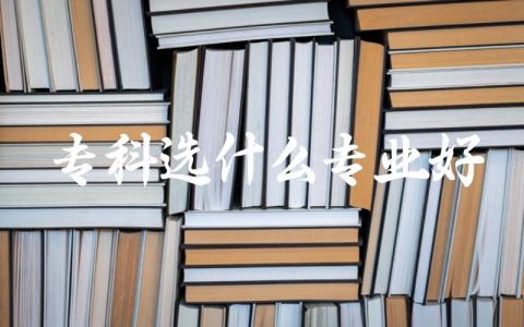专科选什么专业好 专科生最好就业的专业排名