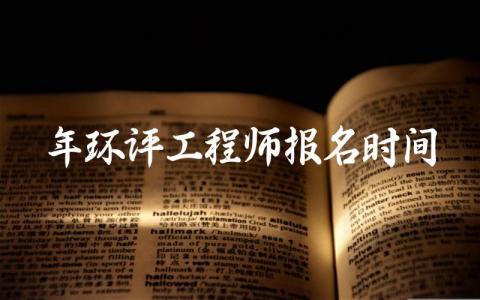 2024年环评工程师报名时间 报考环评工程师需要什么条件