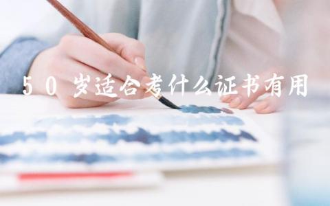 50岁适合考什么证书有用 50岁了还能考哪些证书