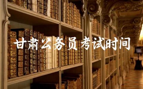 甘肃公务员考试时间2024 甘肃公务员考试注意事项