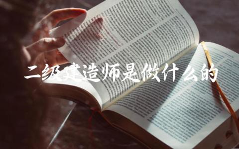 二级建造师是做什么的 二建考试科目都有哪些