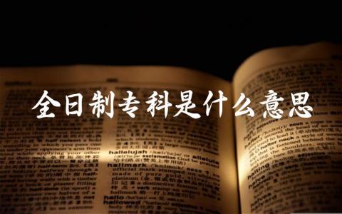 全日制专科是什么意思 全日制专科与非全日制专科的区别