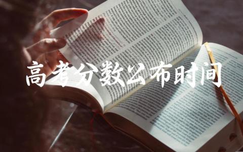 高考分数公布时间2024 高考分数公布后多久公布录取线