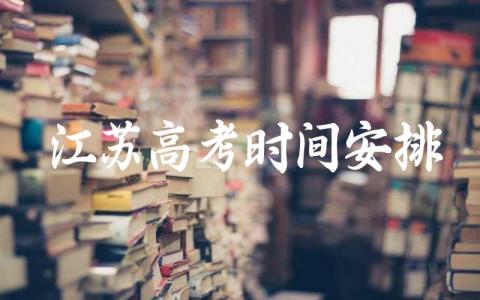 江苏高考时间安排表最新 江苏高考考什么卷