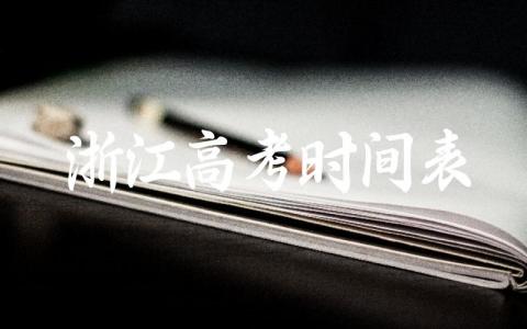 浙江高考时间表和科目 浙江高考志愿填报指南