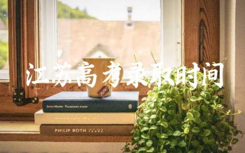 江苏高考录取时间安排 江苏省高考录取流程