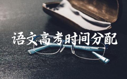 语文高考时间分配方案 高考语文考试内容有哪些