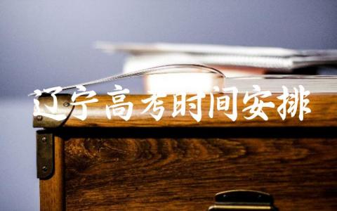 辽宁高考时间安排科目 辽宁什么时候开始新高考