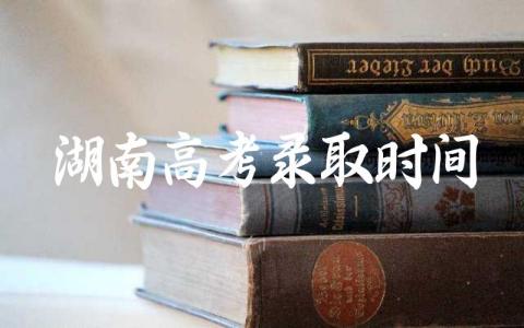 湖南高考录取时间进程表 湖南高考有多难