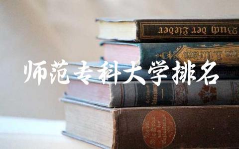师范专科大学排名大全 专科师范一般要多少分
